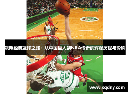 姚明经典篮球之路：从中国巨人到NBA传奇的辉煌历程与影响